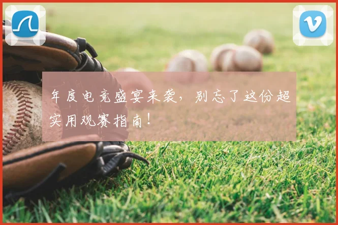 年度电竞盛宴来袭，别忘了这份超实用观赛指南！