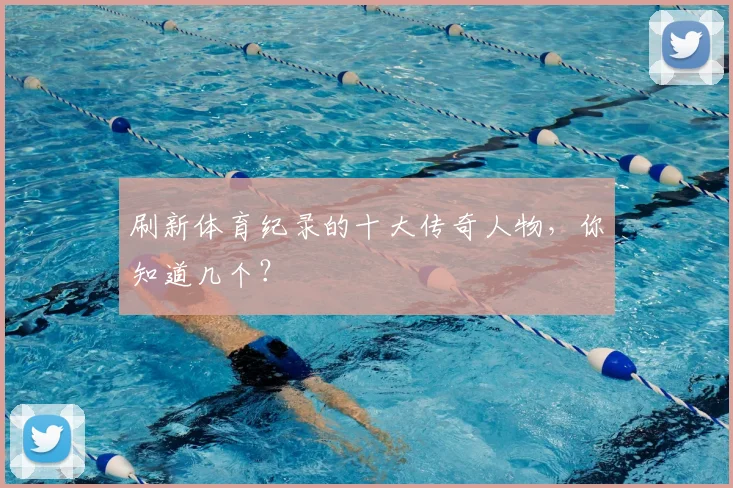 刷新体育纪录的十大传奇人物，你知道几个？