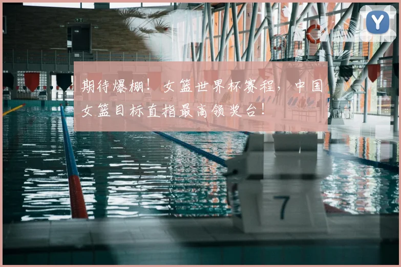 期待爆棚!女篮世界杯赛程,中国女篮目标直指最高领奖台!