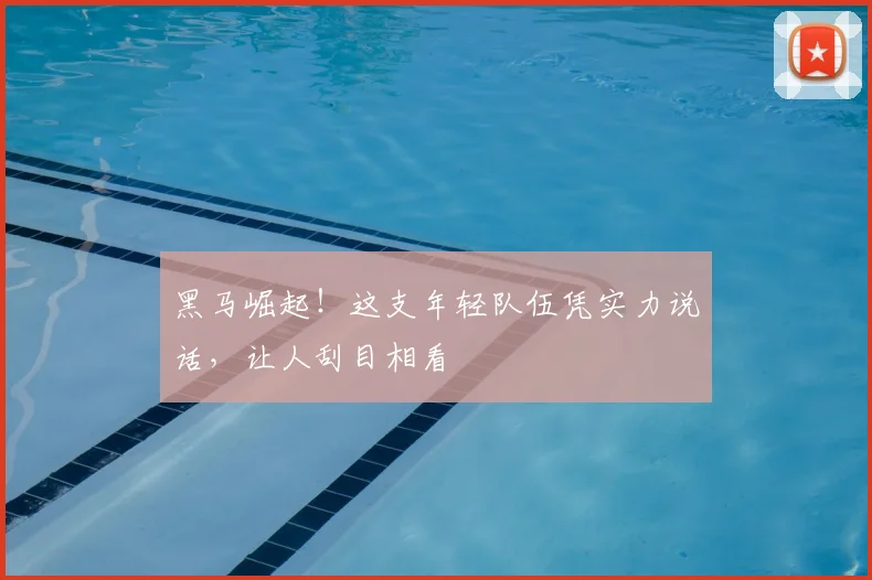 黑马崛起!这支年轻队伍凭实力说话,让人刮目相看