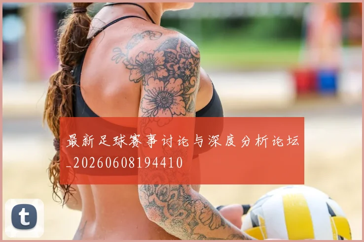 最新足球赛事讨论与深度分析论坛_20260608194410