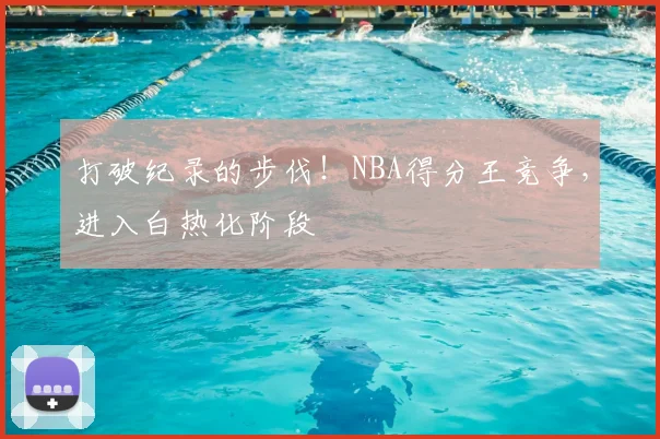 打破纪录的步伐!NBA得分王竞争,进入白热化阶段