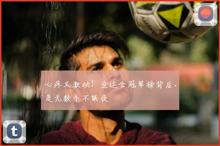 心疼又激动！全运会冠军榜背后，是无数个不眠夜