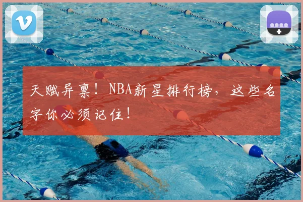 天赋异禀！NBA新星排行榜，这些名字你必须记住！