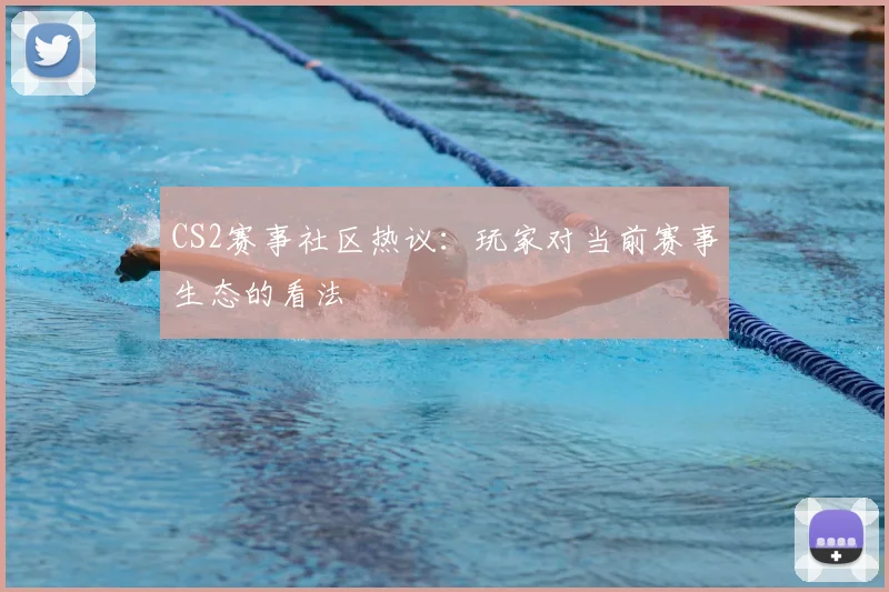 CS2赛事社区热议：玩家对当前赛事生态的看法
