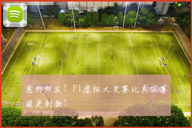 意外频发！F1虚拟大奖赛比真实赛道更刺激！