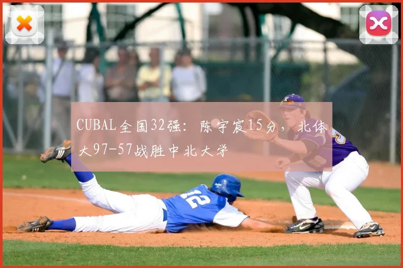 CUBAL全国32强:陈宇宸15分,北体大97-57战胜中北大学