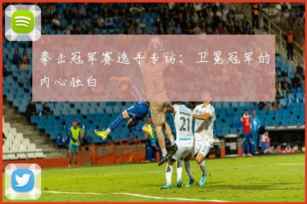 拳击冠军赛选手专访：卫冕冠军的内心独白
