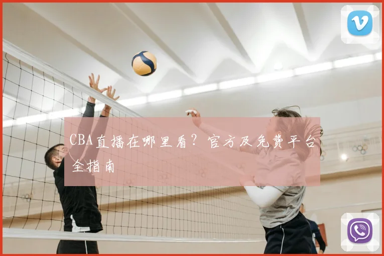 CBA直播在哪里看？官方及免费平台全指南