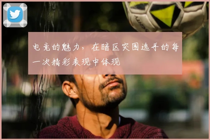 电竞的魅力,在暗区突围选手的每一次精彩表现中体现