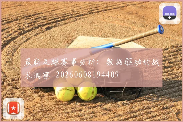 最新足球赛事分析:数据驱动的战术洞察_20260608194409