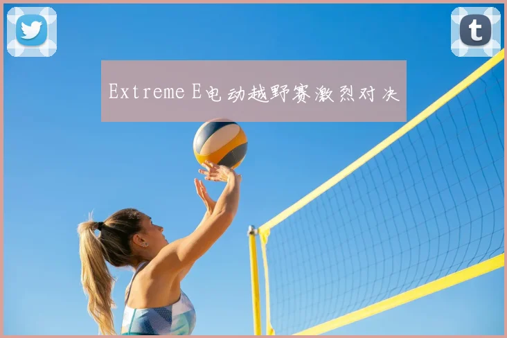 Extreme E电动越野赛激烈对决