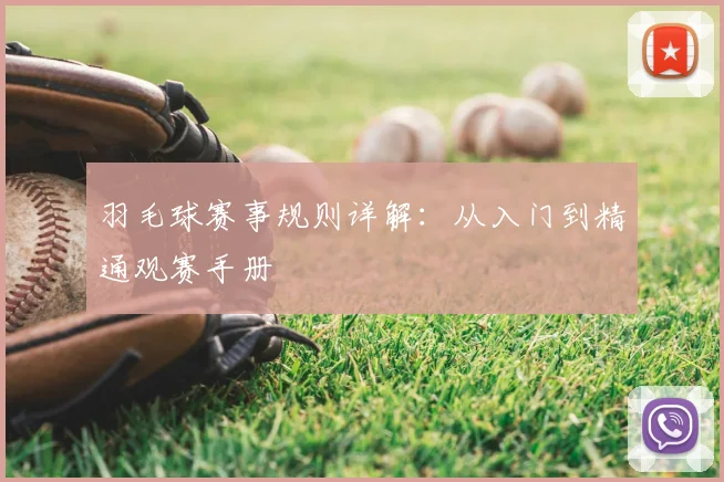 羽毛球赛事规则详解:从入门到精通观赛手册