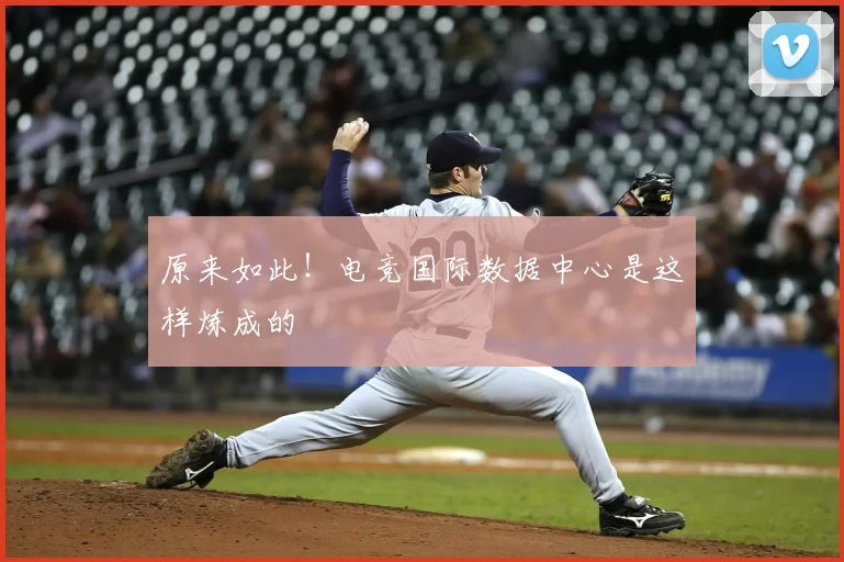 原来如此！电竞国际数据中心是这样炼成的