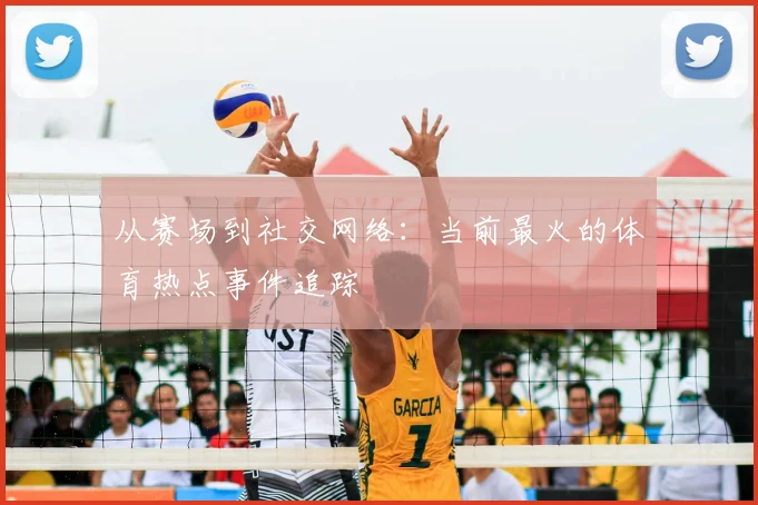 从赛场到社交网络:当前最火的体育热点事件追踪