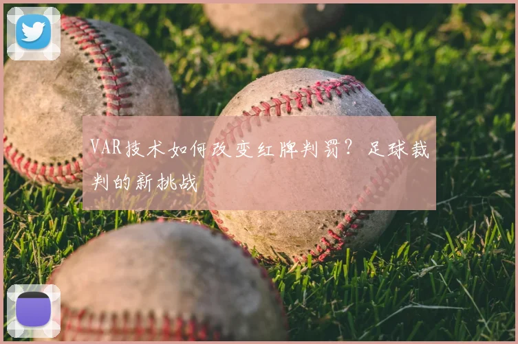 VAR技术如何改变红牌判罚？足球裁判的新挑战