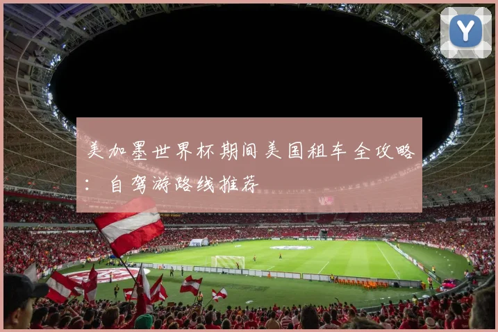 美加墨世界杯期间美国租车全攻略:自驾游路线推荐