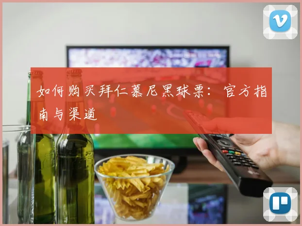 如何购买拜仁慕尼黑球票：官方指南与渠道