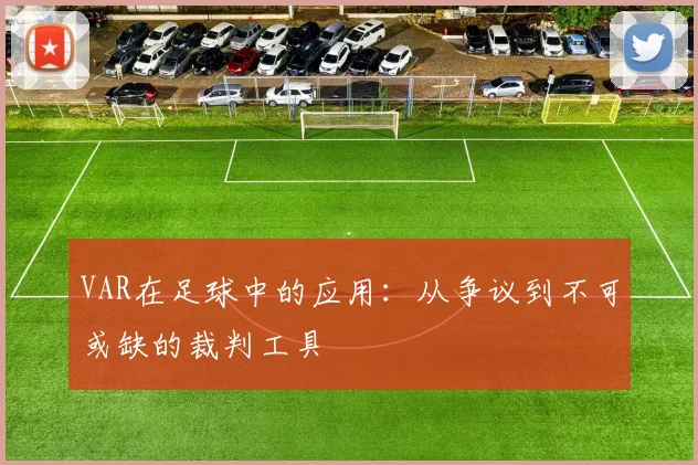 VAR在足球中的应用:从争议到不可或缺的裁判工具