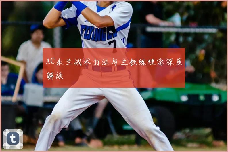AC米兰战术打法与主教练理念深度解读