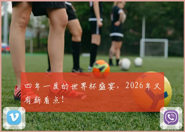 四年一度的世界杯盛宴,2026年又有新看点!