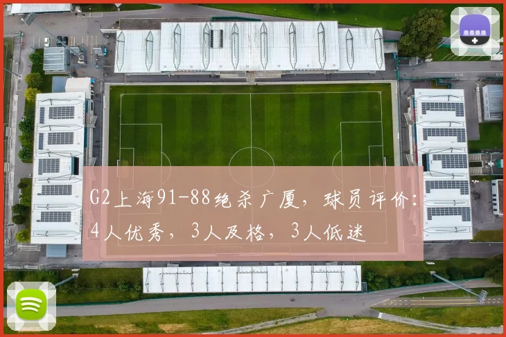 G2上海91-88绝杀广厦,球员评价:4人优秀,3人及格,3人低迷
