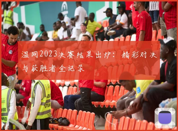 温网2023决赛结果出炉:精彩对决与获胜者全记录