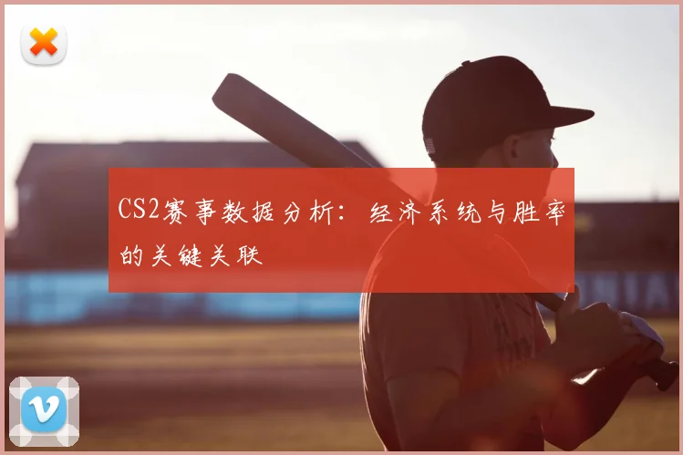 CS2赛事数据分析：经济系统与胜率的关键关联
