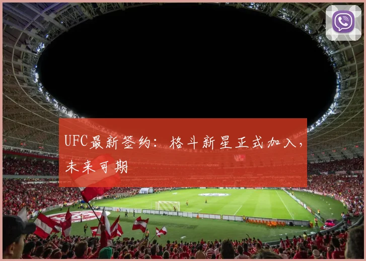 UFC最新签约:格斗新星正式加入,未来可期
