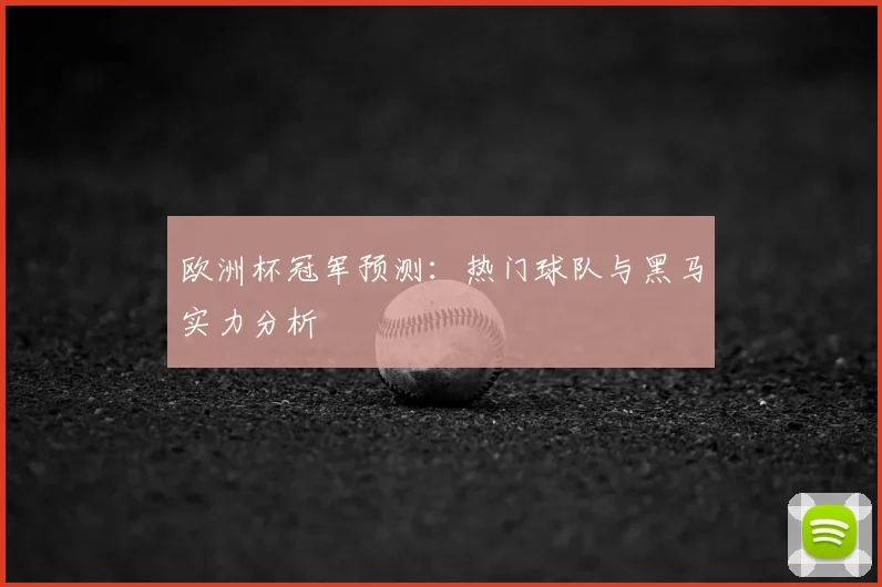 欧洲杯冠军预测:热门球队与黑马实力分析