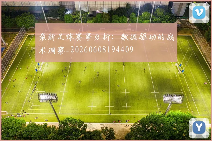 最新足球赛事分析:数据驱动的战术洞察_20260608194409