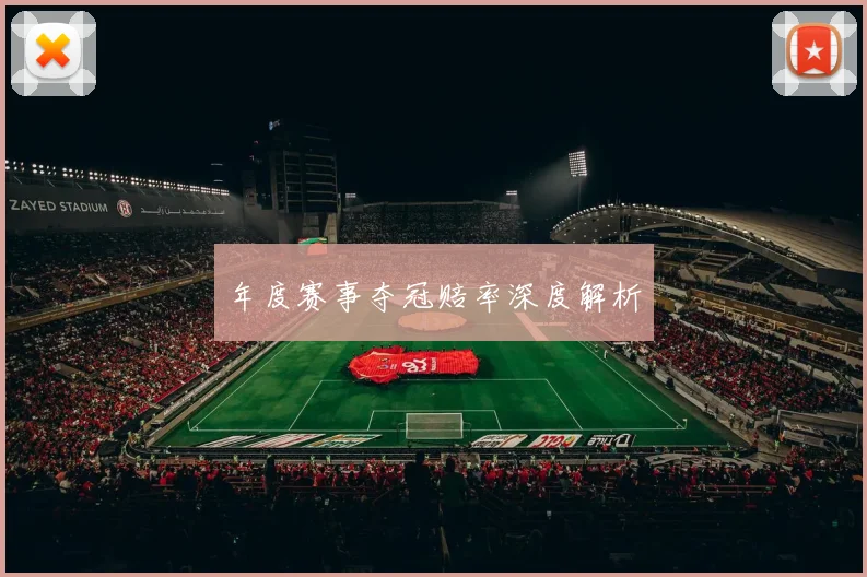 年度赛事夺冠赔率深度解析