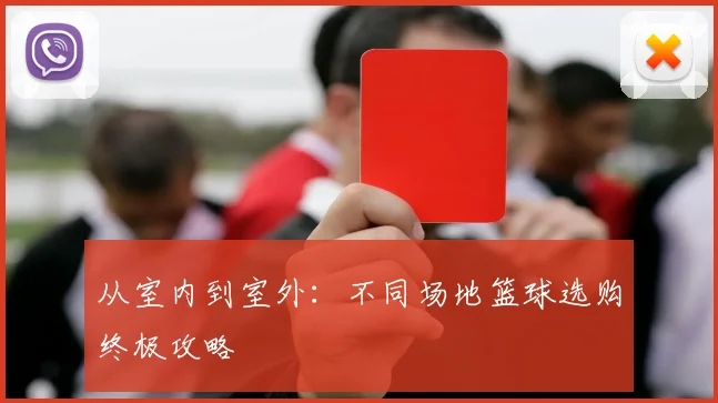 从室内到室外:不同场地篮球选购终极攻略