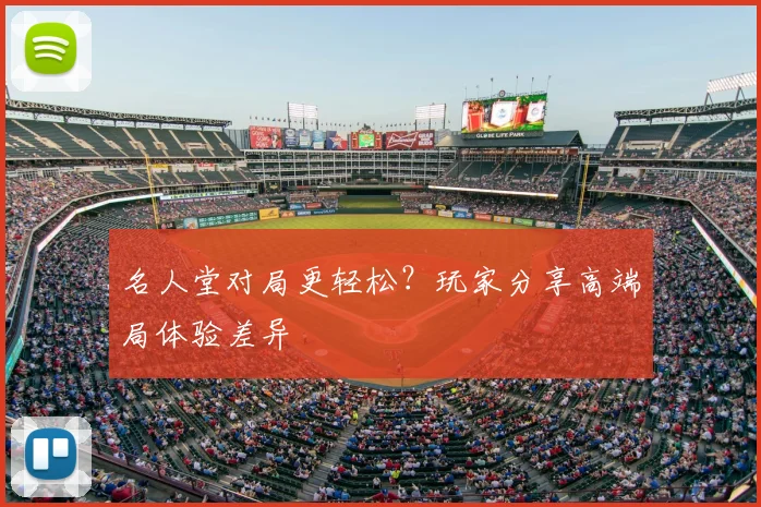 名人堂对局更轻松?玩家分享高端局体验差异