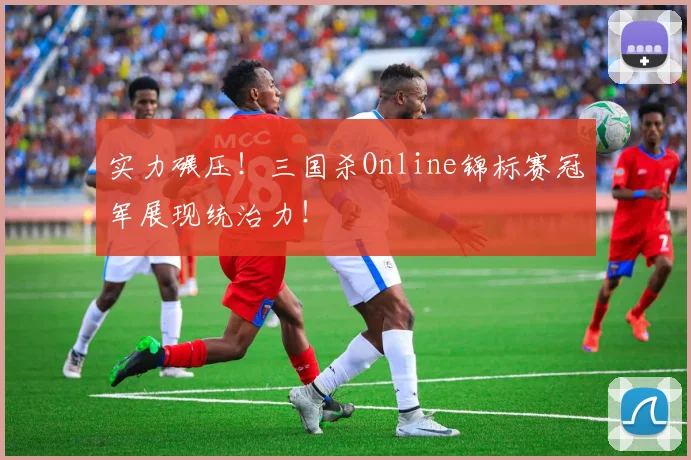 实力碾压！三国杀Online锦标赛冠军展现统治力！