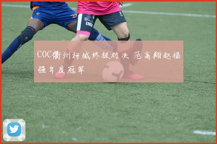 COC衢州柯城终极对决 范高翔赵福强年度冠军