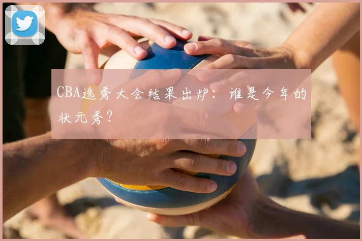 CBA选秀大会结果出炉：谁是今年的状元秀？