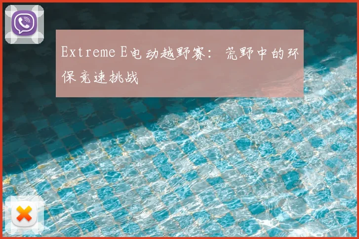 Extreme E电动越野赛:荒野中的环保竞速挑战