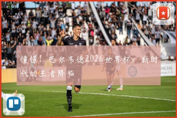 憧憬!巴尔韦德2026世界杯,新时代的王者降临