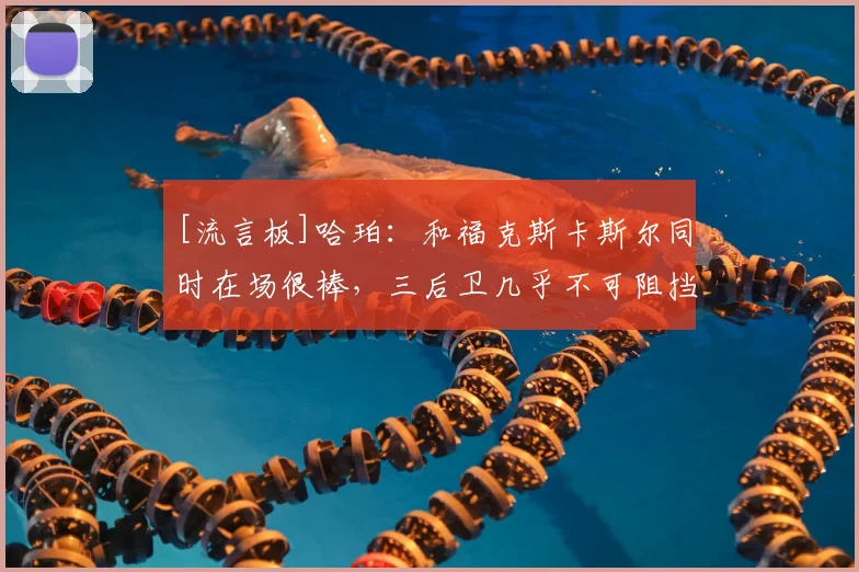 [流言板]哈珀：和福克斯卡斯尔同时在场很棒，三后卫几乎不可阻挡