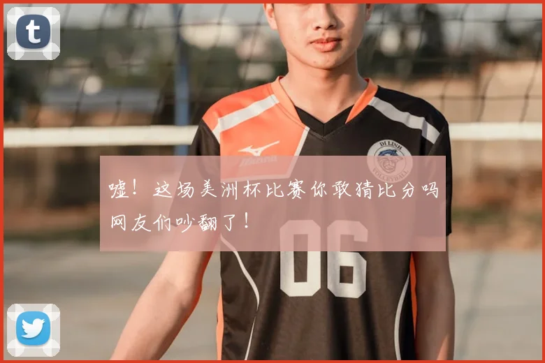 嘘!这场美洲杯比赛你敢猜比分吗网友们吵翻了!