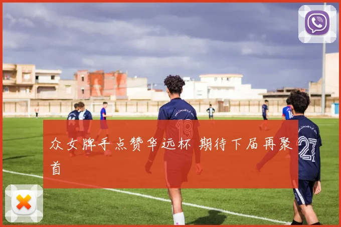 众女牌手点赞华远杯 期待下届再聚首