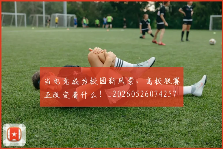 当电竞成为校园新风景,高校联赛正改变着什么!_20260526074257