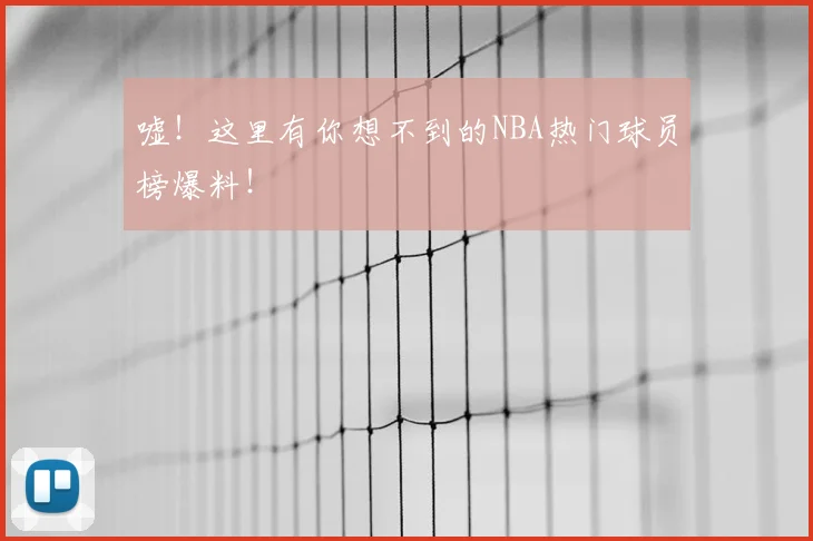 嘘！这里有你想不到的NBA热门球员榜爆料！
