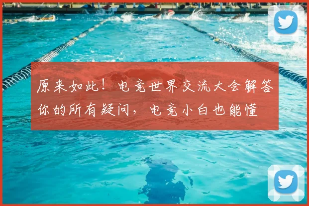 原来如此!电竞世界交流大会解答你的所有疑问,电竞小白也能懂