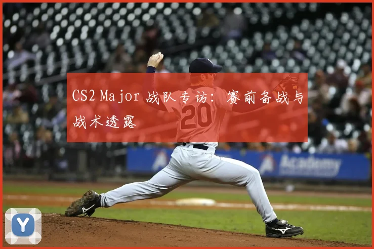 CS2 Major 战队专访：赛前备战与战术透露