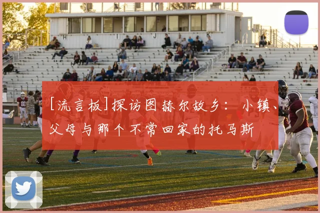 [流言板]探访图赫尔故乡：小镇、父母与那个不常回家的托马斯