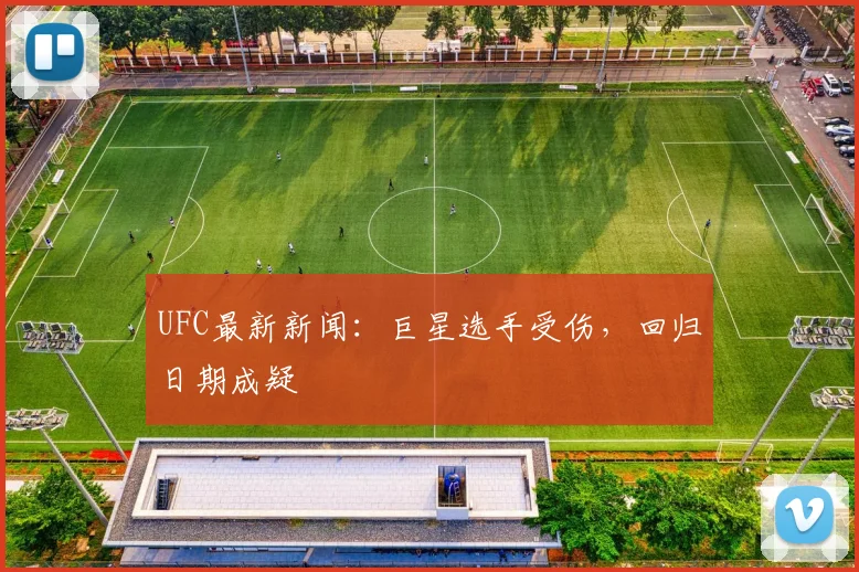 UFC最新新闻:巨星选手受伤,回归日期成疑