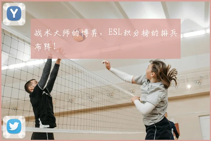 战术大师的博弈，ESL积分榜的排兵布阵！