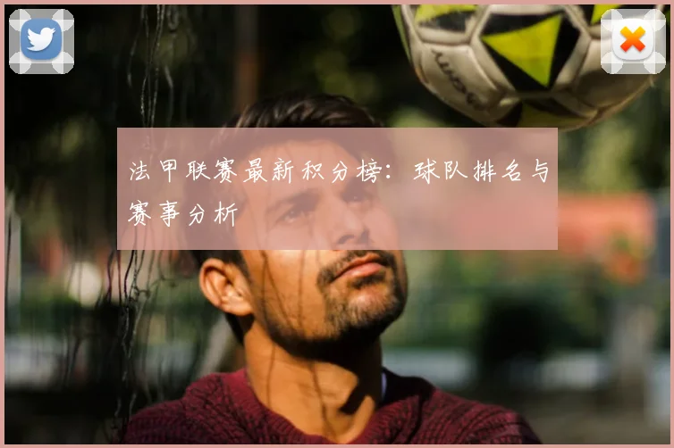 法甲联赛最新积分榜：球队排名与赛事分析